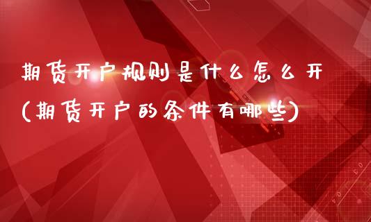 期货开户规则是什么怎么开(期货开户的条件有哪些) (https://www.njaxzs.com/) 原油期货 第1张
