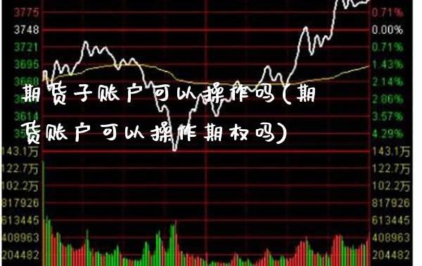 期货子账户可以操作吗(期货账户可以操作期权吗) (https://www.njaxzs.com/) 期货行情 第1张