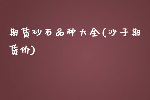期货砂石品种大全(沙子期货价) (https://www.njaxzs.com/) 期货直播间 第1张