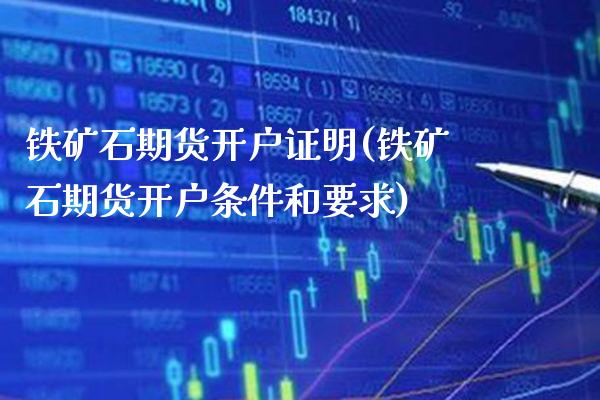 铁矿石期货开户证明(铁矿石期货开户条件和要求) (https://www.njaxzs.com/) 期货投资 第1张