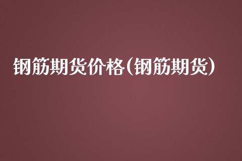 钢筋期货价格(钢筋期货) (https://www.njaxzs.com/) 期货投资 第1张