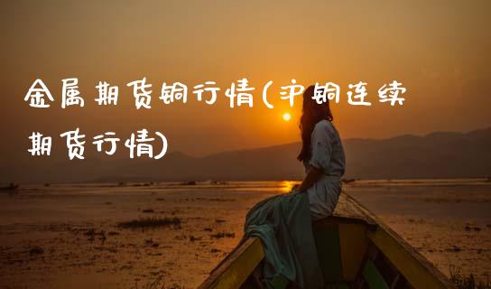 金属期货铜行情(沪铜连续期货行情) 期货行情 第1张-爱新财经 金属期货铜行情(沪铜连续期货行情) (https://www.njaxzs.com/) 期货行情 第1张