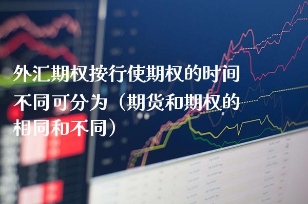 外汇期权按行使期权的时间不同可分为（期货和期权的相同和不同） (https://www.njaxzs.com/) 期货直播间 第1张