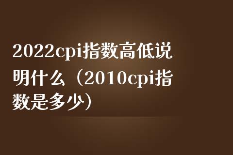 2022cpi指数高低说明什么(2010cpi指数是多少) 内盘期货 第1张-爱新财经 2022cpi指数高低说明什么(2010cpi指数是多少) (https://www.njaxzs.com/) 内盘期货 第1张