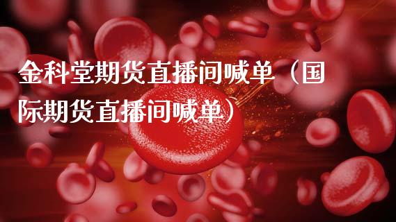 金科堂期货直播间喊单（国际期货直播间喊单） (https://www.njaxzs.com/) 黄金期货 第1张