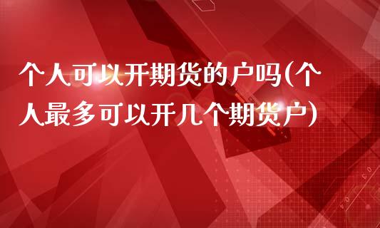 个人可以开期货的户吗(个人最多可以开几个期货户) (https://www.njaxzs.com/) 期货开户 第1张