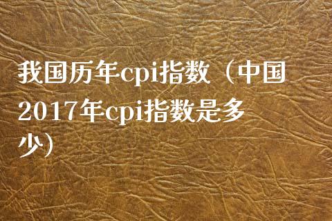 我国历年cpi指数(中国2017年cpi指数是多少) 黄金期货 第1张-爱新财经 我国历年cpi指数(中国2017年cpi指数是多少) (https://www.njaxzs.com/) 黄金期货 第1张