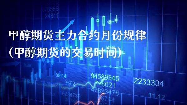 甲醇期货主力合约月份规律(甲醇期货的交易时间) (https://www.njaxzs.com/) 期货开户 第1张