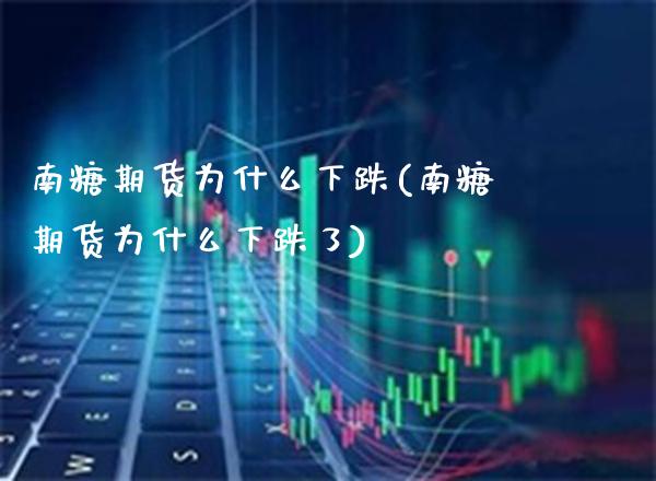 南糖期货为什么下跌(南糖期货为什么下跌了) (https://www.njaxzs.com/) 黄金期货 第1张