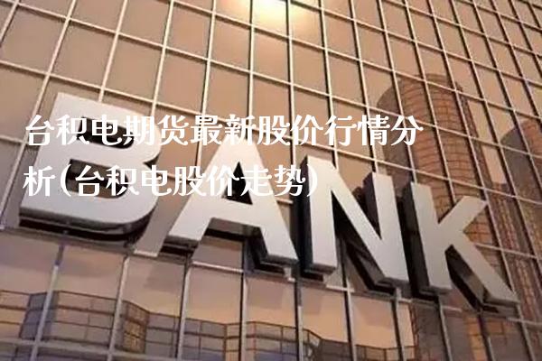 台积电期货最新股价行情分析(台积电股价走势) (https://www.njaxzs.com/) 期货开户 第1张