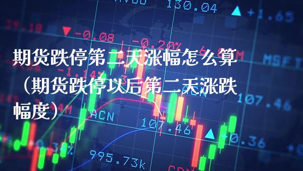 期货跌停第二天涨幅怎么算（期货跌停以后第二天涨跌幅度） (https://www.njaxzs.com/) 期货直播间 第1张