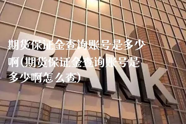 期货保证金查询账号是多少啊(期货保证金查询账号是多少啊怎么查) (https://www.njaxzs.com/) 期货直播间 第1张