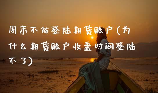 周末不能登陆期货账户(为什么期货账户收盘时间登陆不了) (https://www.njaxzs.com/) 黄金期货 第1张