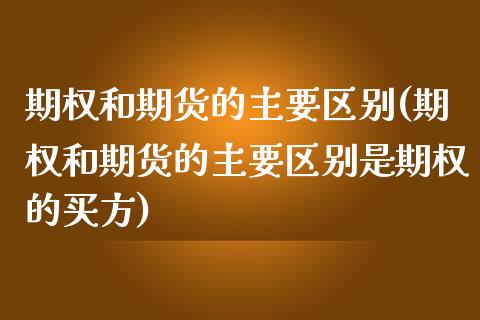 期权和期货的主要区别(期权和期货的主要区别是期权的买方) (https://www.njaxzs.com/) 黄金期货 第1张