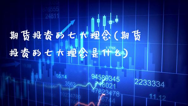 期货投资的七大理念(期货投资的七大理念是什么) (https://www.njaxzs.com/) 期货直播间 第1张