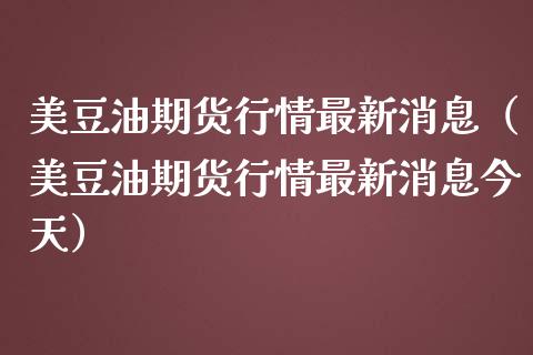 美豆油期货行情最新消息（美豆油期货行情最新消息今天） (https://www.njaxzs.com/) 期货直播间 第1张