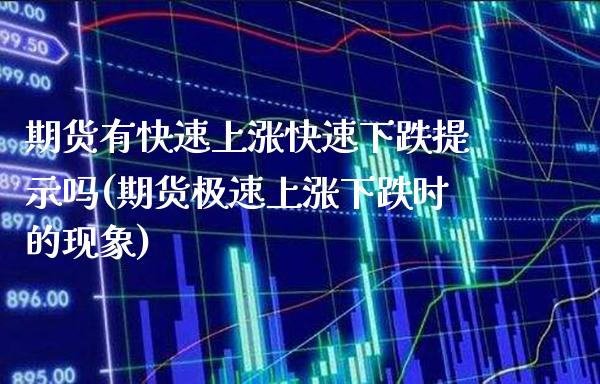 期货有快速上涨快速下跌提示吗(期货极速上涨下跌时的现象) (https://www.njaxzs.com/) 期货行情 第1张