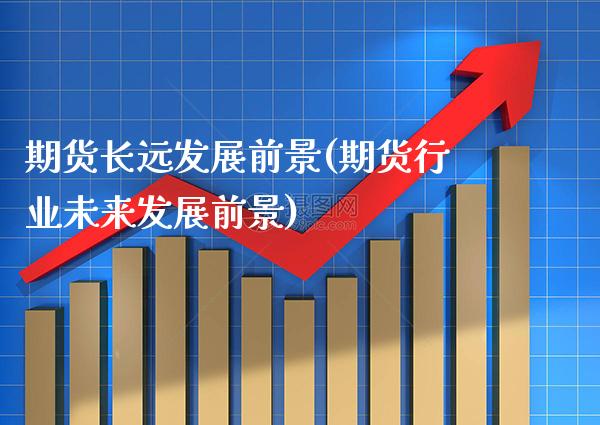 期货长远发展前景(期货行业未来发展前景) (https://www.njaxzs.com/) 黄金期货 第1张