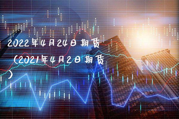 2022年4月24日期货（2021年4月2日期货） (https://www.njaxzs.com/) 期货直播间 第1张