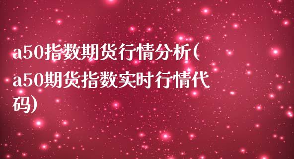 a50指数期货行情分析(a50期货指数实时行情代码) (https://www.njaxzs.com/) 期货行情 第1张