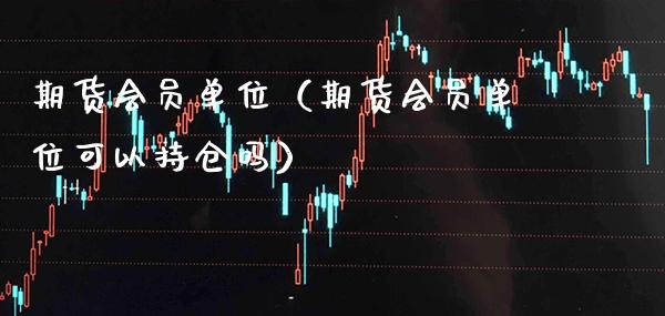 期货会员单位(期货会员单位可以持仓吗) 期货直播间 第1张-爱新财经 期货会员单位(期货会员单位可以持仓吗) (https://www.njaxzs.com/) 期货直播间 第1张