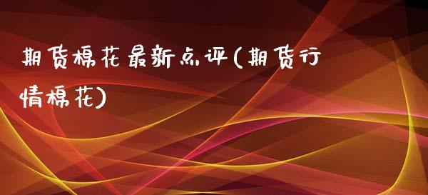 期货棉花最新点评(期货行情棉花) (https://www.njaxzs.com/) 内盘期货 第1张