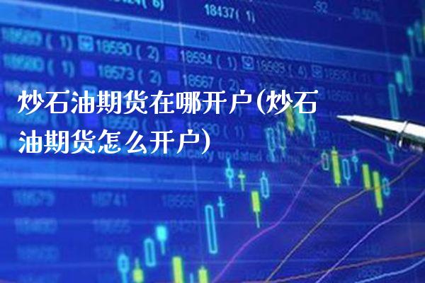 炒石油期货在哪开户(炒石油期货怎么开户) (https://www.njaxzs.com/) 期货直播间 第1张