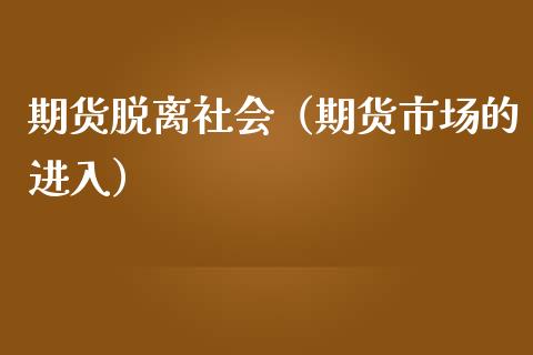 期货脱离社会（期货市场的进入） (https://www.njaxzs.com/) 期货直播间 第1张