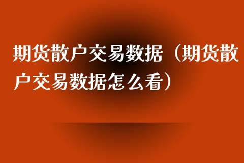 期货散户交易数据（期货散户交易数据怎么看） (https://www.njaxzs.com/) 期货开户 第1张