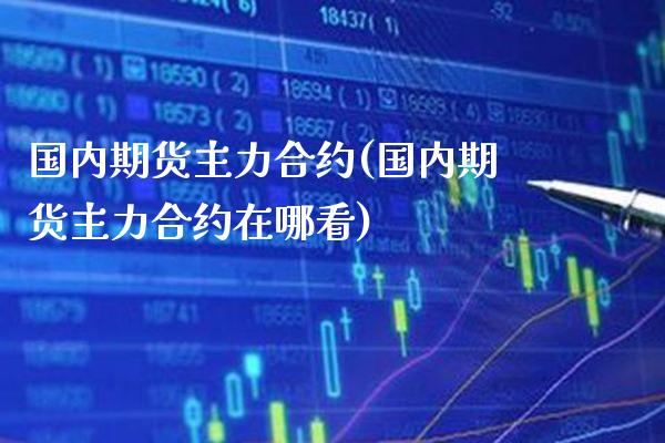 国内期货主力合约(国内期货主力合约在哪看) (https://www.njaxzs.com/) 内盘期货 第1张