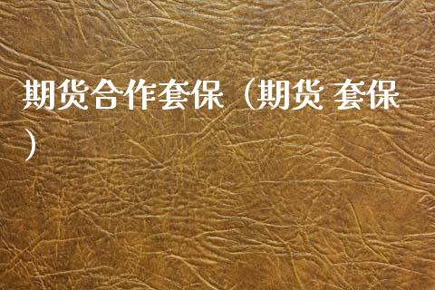 期货合作套保（期货 套保） (https://www.njaxzs.com/) 期货直播间 第1张