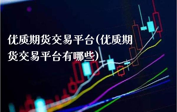 优质期货交易平台(优质期货交易平台有哪些) (https://www.njaxzs.com/) 原油期货 第1张