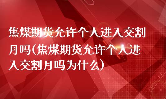焦煤期货允许个人进入交割月吗(焦煤期货允许个人进入交割月吗为什么) (https://www.njaxzs.com/) 黄金期货 第1张