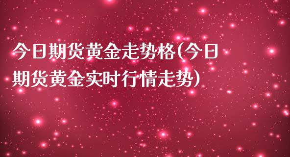 今日期货黄金走势格(今日期货黄金实时行情走势) (https://www.njaxzs.com/) 期货开户 第1张