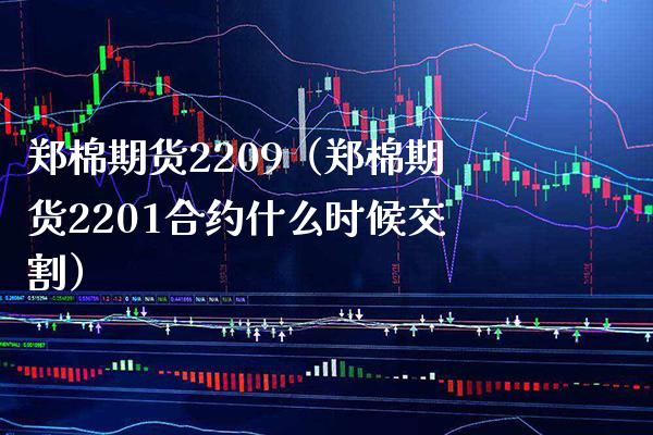 郑棉期货2209（郑棉期货2201合约什么时候交割） (https://www.njaxzs.com/) 期货行情 第1张