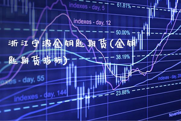 浙江宁波金钥匙期货(金钥匙期货指标) (https://www.njaxzs.com/) 期货行情 第1张