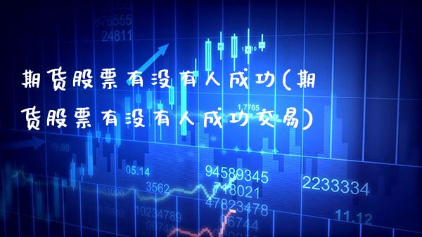期货股票有没有人成功(期货股票有没有人成功交易) (https://www.njaxzs.com/) 期货直播间 第1张