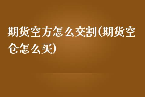 期货空方怎么交割(期货空仓怎么买) (https://www.njaxzs.com/) 黄金期货 第1张