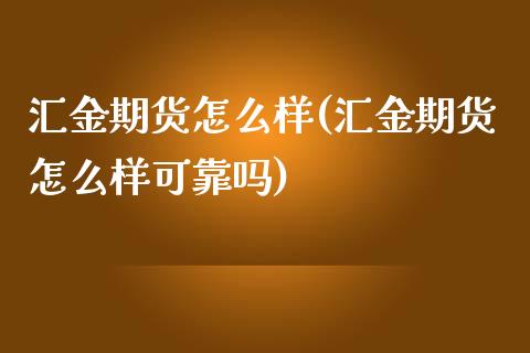 汇金期货怎么样(汇金期货怎么样可靠吗) (https://www.njaxzs.com/) 期货直播间 第1张