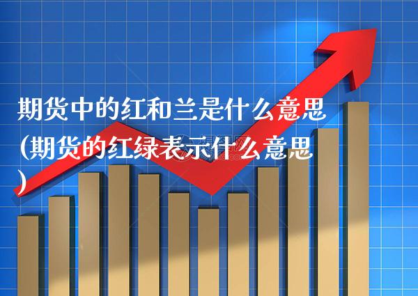 期货中的红和兰是什么意思(期货的红绿表示什么意思) (https://www.njaxzs.com/) 期货直播间 第1张