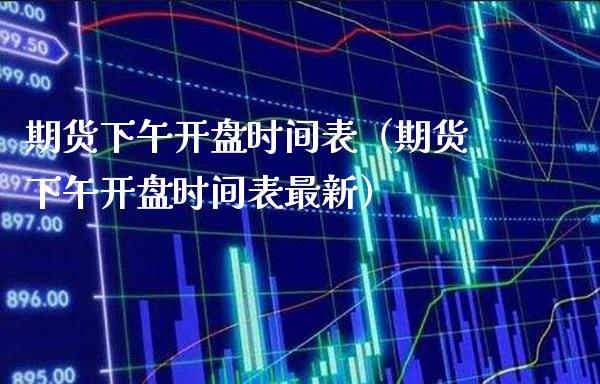 期货下午时间表（期货下午时间表最新） (https://www.njaxzs.com/) 内盘期货 第1张
