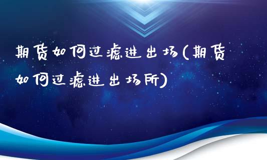 期货如何过滤进出场(期货如何过滤进出场所) (https://www.njaxzs.com/) 期货直播间 第1张