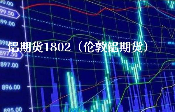 铝期货1802（伦敦铝期货） (https://www.njaxzs.com/) 期货直播间 第1张