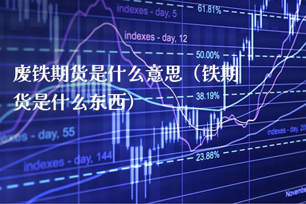 废铁期货是什么意思（铁期货是什么东西） (https://www.njaxzs.com/) 黄金期货 第1张