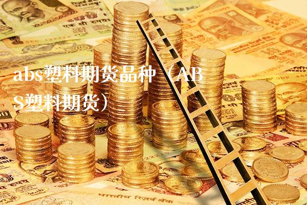 abs塑料期货品种（ABS塑料期货） (https://www.njaxzs.com/) 期货直播间 第1张