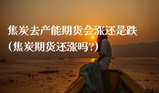 焦炭去产能期货会涨还是跌(焦炭期货还涨吗?) (https://www.njaxzs.com/) 黄金期货 第1张