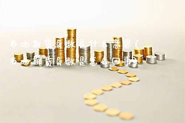 石油期货负数是什么意思(石油期货负数是怎么回事) (https://www.njaxzs.com/) 期货投资 第1张