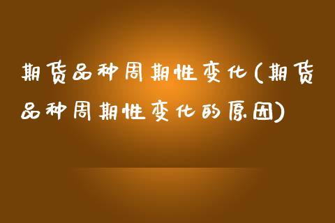 期货品种周期性变化(期货品种周期性变化的原因) (https://www.njaxzs.com/) 黄金期货 第1张