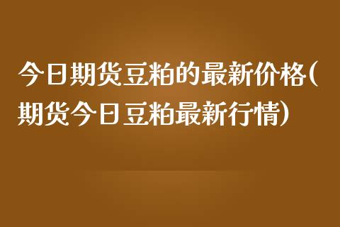 今日期货豆粕的最新价格(期货今日豆粕最新行情) (https://www.njaxzs.com/) 黄金期货 第1张