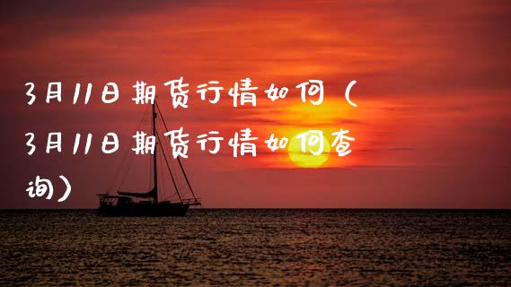 3月11日期货行情如何（3月11日期货行情如何查询） (https://www.njaxzs.com/) 期货直播间 第1张